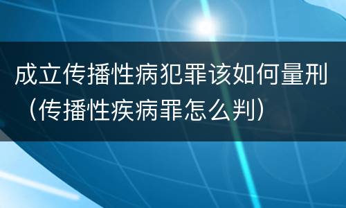 成立传播性病犯罪该如何量刑（传播性疾病罪怎么判）