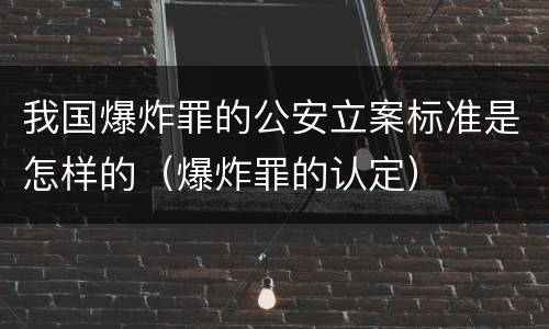 我国爆炸罪的公安立案标准是怎样的（爆炸罪的认定）