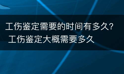 工伤鉴定需要的时间有多久？ 工伤鉴定大概需要多久