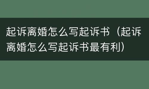起诉离婚怎么写起诉书（起诉离婚怎么写起诉书最有利）