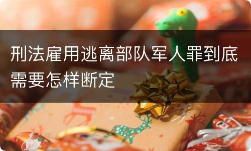 刑法雇用逃离部队军人罪到底需要怎样断定