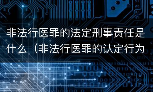 非法行医罪的法定刑事责任是什么（非法行医罪的认定行为）