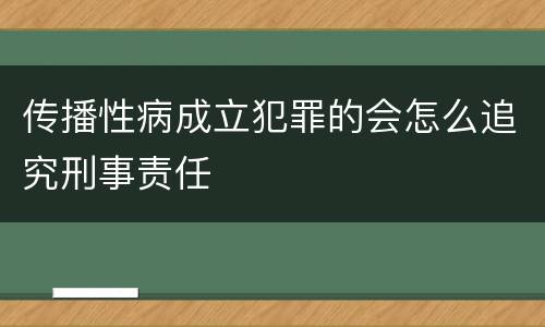 传播性病成立犯罪的会怎么追究刑事责任