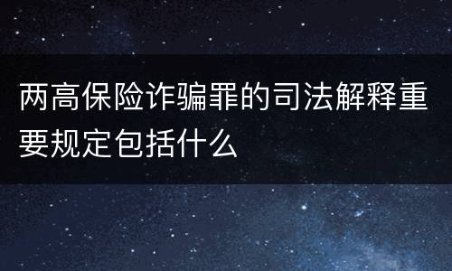 两高保险诈骗罪的司法解释重要规定包括什么