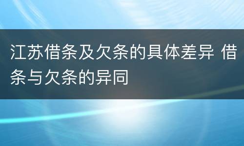 江苏借条及欠条的具体差异 借条与欠条的异同