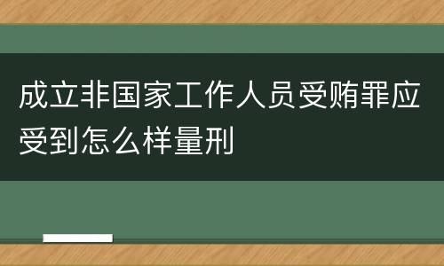 成立非国家工作人员受贿罪应受到怎么样量刑