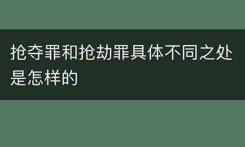 抢夺罪和抢劫罪具体不同之处是怎样的