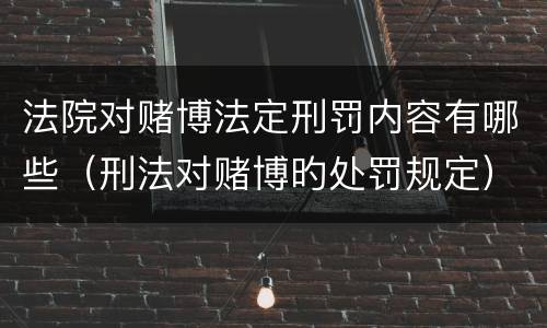 法院对赌博法定刑罚内容有哪些（刑法对赌博旳处罚规定）