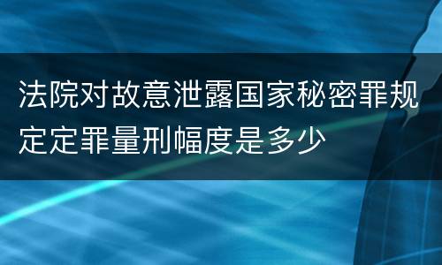 法院对故意泄露国家秘密罪规定定罪量刑幅度是多少