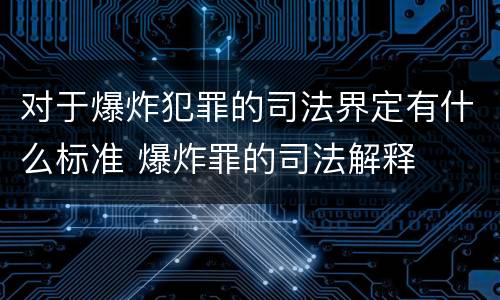 对于爆炸犯罪的司法界定有什么标准 爆炸罪的司法解释