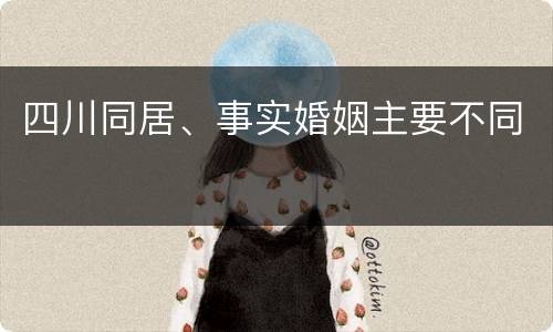 四川同居、事实婚姻主要不同