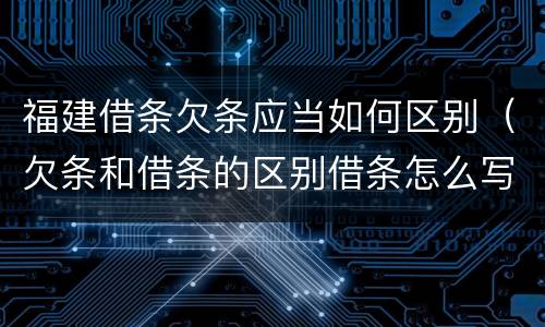 福建借条欠条应当如何区别（欠条和借条的区别借条怎么写）