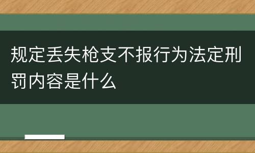 规定丢失枪支不报行为法定刑罚内容是什么