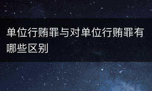单位行贿罪与对单位行贿罪有哪些区别