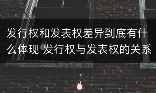 发行权和发表权差异到底有什么体现 发行权与发表权的关系