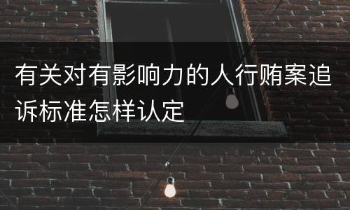 有关对有影响力的人行贿案追诉标准怎样认定