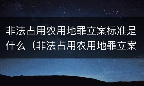 非法占用农用地罪立案标准是什么（非法占用农用地罪立案标准是什么规定）