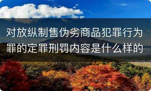 对放纵制售伪劣商品犯罪行为罪的定罪刑罚内容是什么样的