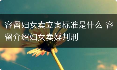 容留妇女卖立案标准是什么 容留介绍妇女卖婬判刑