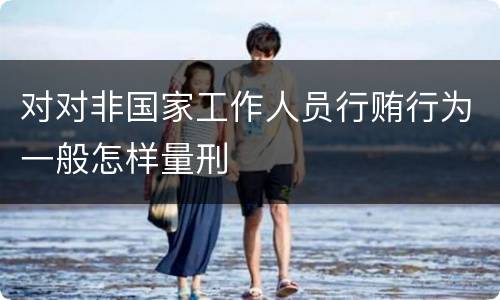 对对非国家工作人员行贿行为一般怎样量刑