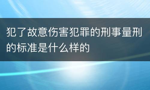 犯了故意伤害犯罪的刑事量刑的标准是什么样的