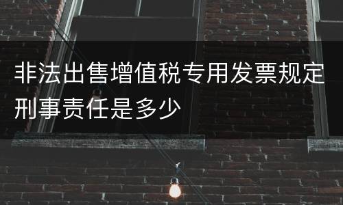 非法出售增值税专用发票规定刑事责任是多少