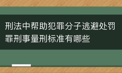 刑法中帮助犯罪分子逃避处罚罪刑事量刑标准有哪些