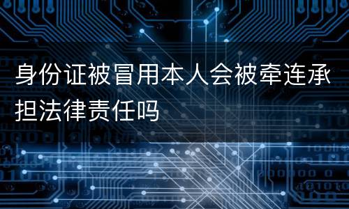 身份证被冒用本人会被牵连承担法律责任吗