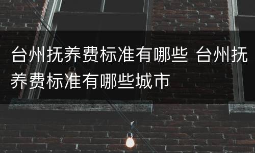台州抚养费标准有哪些 台州抚养费标准有哪些城市