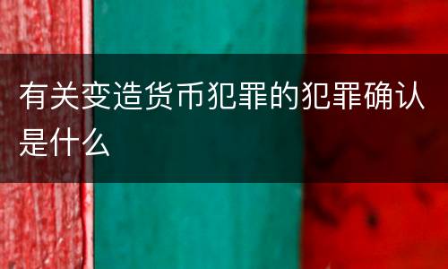 有关变造货币犯罪的犯罪确认是什么
