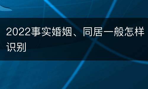 2022事实婚姻、同居一般怎样识别