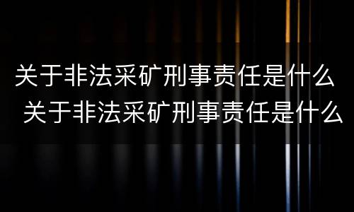 关于非法采矿刑事责任是什么 关于非法采矿刑事责任是什么意思