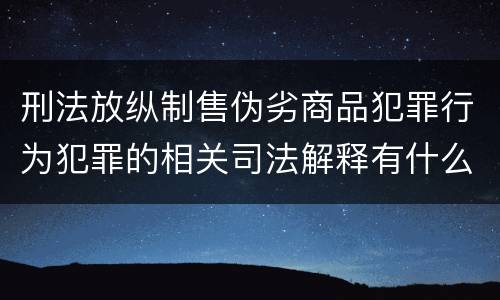 刑法放纵制售伪劣商品犯罪行为犯罪的相关司法解释有什么内容