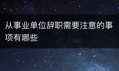 从事业单位辞职需要注意的事项有哪些