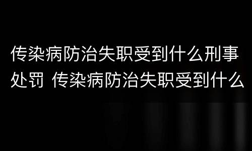 传染病防治失职受到什么刑事处罚 传染病防治失职受到什么刑事处罚呢