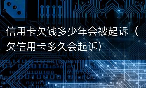 信用卡欠钱多少年会被起诉（欠信用卡多久会起诉）