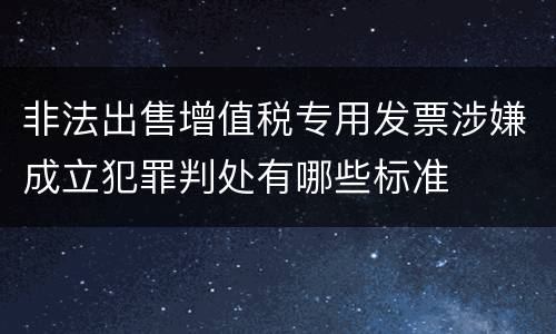 非法出售增值税专用发票涉嫌成立犯罪判处有哪些标准