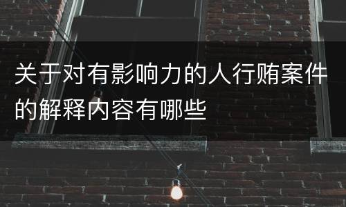 关于对有影响力的人行贿案件的解释内容有哪些