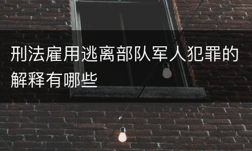 刑法雇用逃离部队军人犯罪的解释有哪些