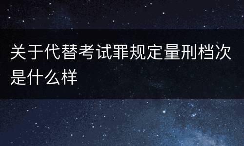 关于代替考试罪规定量刑档次是什么样