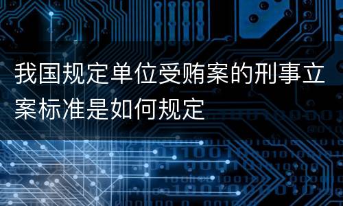 我国规定单位受贿案的刑事立案标准是如何规定