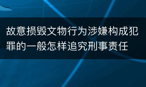 故意损毁文物行为涉嫌构成犯罪的一般怎样追究刑事责任