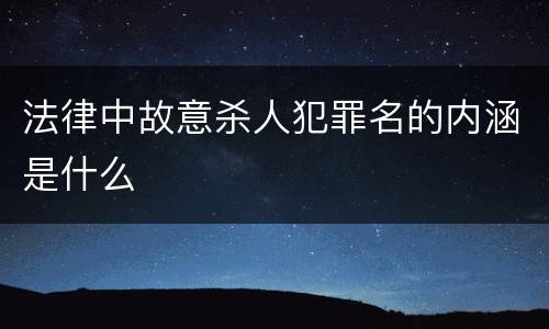 法律中故意杀人犯罪名的内涵是什么