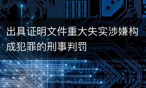 出具证明文件重大失实涉嫌构成犯罪的刑事判罚