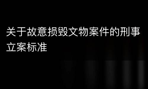 关于故意损毁文物案件的刑事立案标准