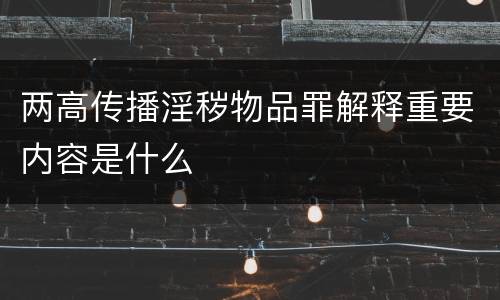两高传播淫秽物品罪解释重要内容是什么