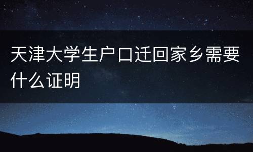 天津大学生户口迁回家乡需要什么证明