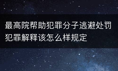 最高院帮助犯罪分子逃避处罚犯罪解释该怎么样规定