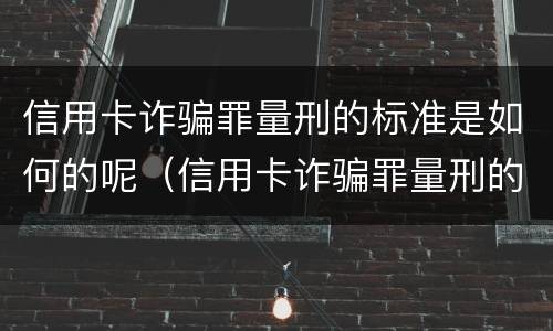 信用卡诈骗罪量刑的标准是如何的呢（信用卡诈骗罪量刑的标准是如何的呢）