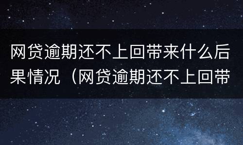 网贷逾期还不上回带来什么后果情况（网贷逾期还不上回带来什么后果情况呢）